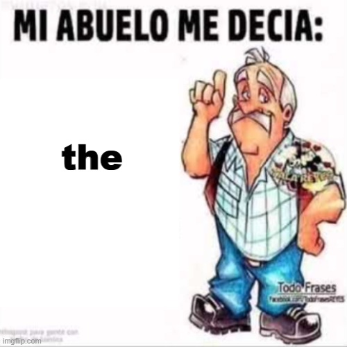 Mi Abuelo Me Decia: | the | image tagged in mi abuelo me decia | made w/ Imgflip meme maker