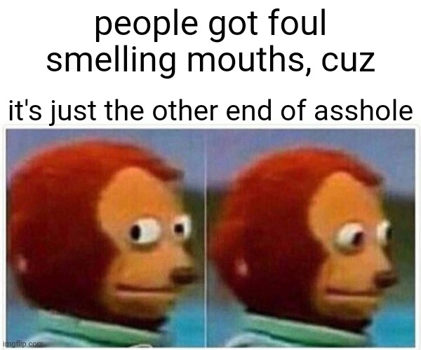 halitosis is kinda white piles | people got foul smelling mouths, cuz; it's just the other end of asshole | image tagged in memes,monkey puppet | made w/ Imgflip meme maker