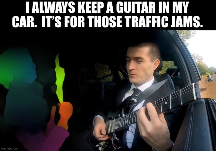 Jams | I ALWAYS KEEP A GUITAR IN MY CAR.  IT’S FOR THOSE TRAFFIC JAMS. | image tagged in bad pun | made w/ Imgflip meme maker