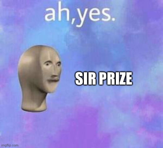 Ah yes | SIR PRIZE | image tagged in ah yes | made w/ Imgflip meme maker