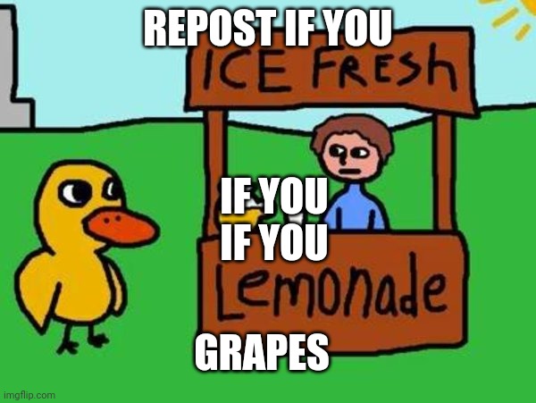 Ah, grapes | REPOST IF YOU; IF YOU

IF YOU; GRAPES | image tagged in the duck song,grapes | made w/ Imgflip meme maker