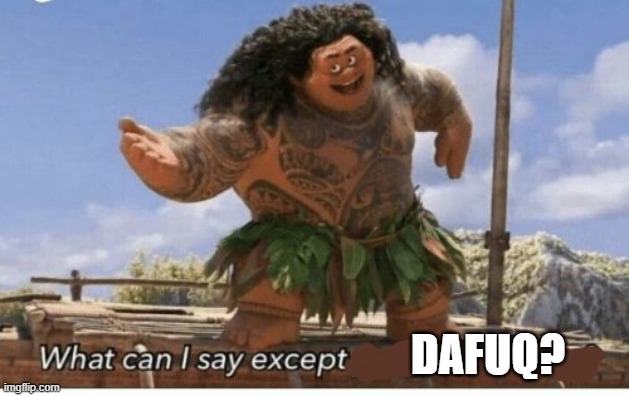 Moana maui what can I say except blank | DAFUQ? | image tagged in moana maui what can i say except blank | made w/ Imgflip meme maker