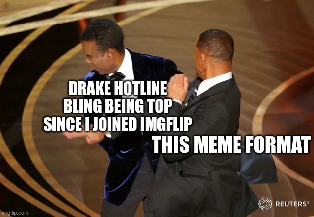 Ahhhhhh | DRAKE HOTLINE BLING BEING TOP SINCE I JOINED IMGFLIP; THIS MEME FORMAT | image tagged in will smith punching chris rock | made w/ Imgflip meme maker