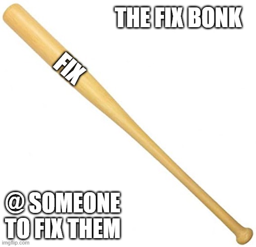 @someone to fix them | THE FIX BONK; FIX; @ SOMEONE TO FIX THEM | image tagged in fun | made w/ Imgflip meme maker