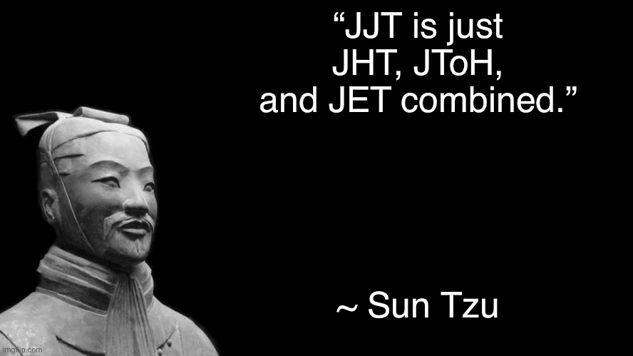 JJT moment 2 | “JJT is just JHT, JToH, and JET combined.”; ~ Sun Tzu | image tagged in sun tzu,jjt | made w/ Imgflip meme maker