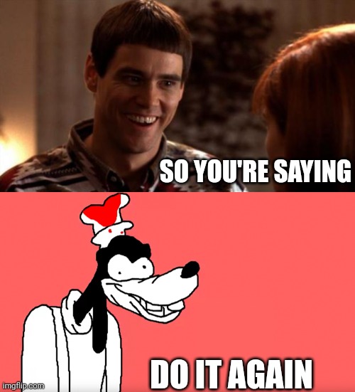 SO YOU'RE SAYING DO IT AGAIN | image tagged in so you're saying there's a chance,i'll do it again | made w/ Imgflip meme maker