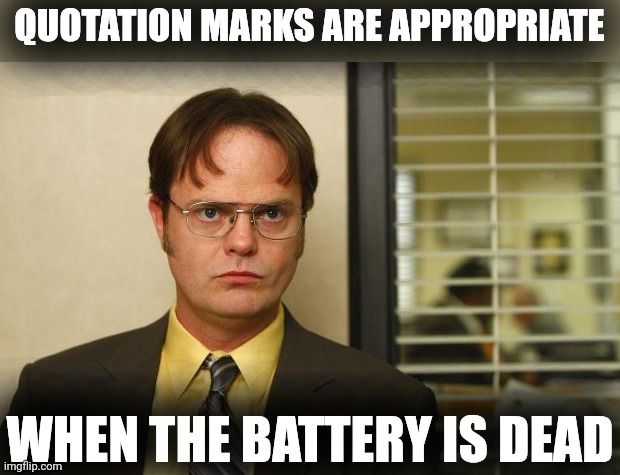 Dwight false | QUOTATION MARKS ARE APPROPRIATE WHEN THE BATTERY IS DEAD | image tagged in dwight false | made w/ Imgflip meme maker