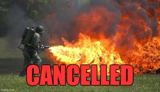 flamethrower | CANCELLED | image tagged in flamethrower | made w/ Imgflip meme maker