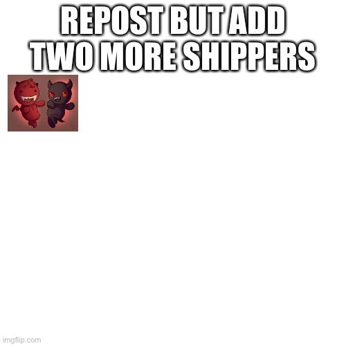 Blank Transparent Square Meme | REPOST BUT ADD TWO MORE SHIPPERS | image tagged in memes,blank transparent square | made w/ Imgflip meme maker