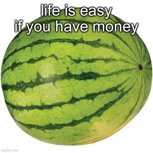 yes | life is easy if you have money | made w/ Imgflip meme maker