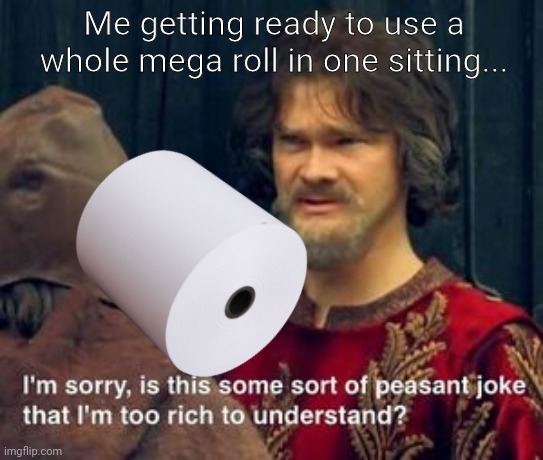 Peasent Joke with text | Me getting ready to use a whole mega roll in one sitting... | image tagged in peasent joke with text | made w/ Imgflip meme maker