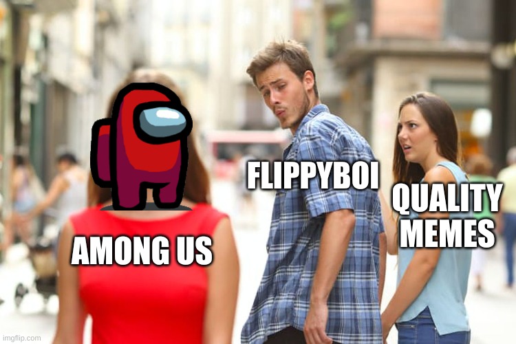 Distracted Boyfriend Meme | AMONG US FLIPPYBOI QUALITY MEMES | image tagged in memes,distracted boyfriend | made w/ Imgflip meme maker