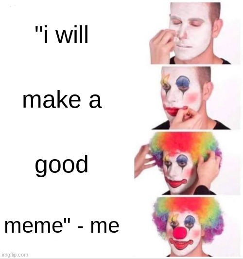 Clown Applying Makeup Meme |  "i will; make a; good; meme" - me | image tagged in memes,clown applying makeup | made w/ Imgflip meme maker