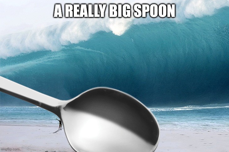 Tsunami | A REALLY BIG SPOON | image tagged in tsunami | made w/ Imgflip meme maker