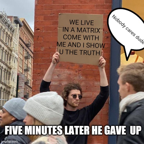 MATRIX | WE LIVE IN A MATRIX COME WITH ME AND I SHOW U THE TRUTH. Nobody cares dude; FIVE MINUTES LATER HE GAVE  UP | image tagged in memes,guy holding cardboard sign | made w/ Imgflip meme maker