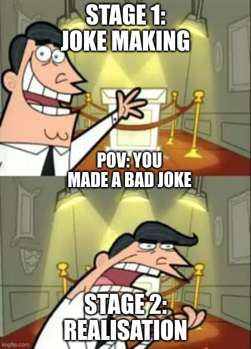 This Is Where I'd Put My Trophy If I Had One | STAGE 1: JOKE MAKING; POV: YOU MADE A BAD JOKE; STAGE 2: REALIZATION | image tagged in memes,this is where i'd put my trophy if i had one | made w/ Imgflip meme maker