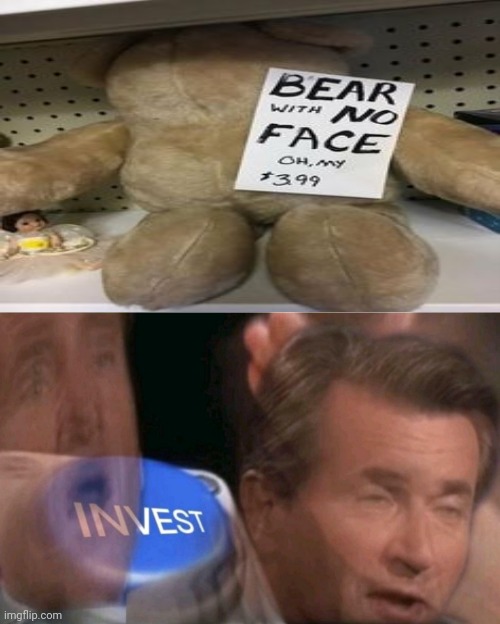 Bear with no face | image tagged in invest,funny,stuffed bear,memes,i'll take your entire stock,bear | made w/ Imgflip meme maker