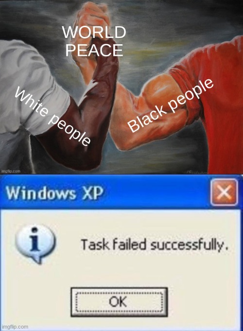 racism: | WORLD PEACE, WHITE PEOPLE, BLACK PEOPLE | image tagged in task failed successfully | made w/ Imgflip meme maker