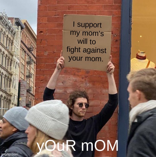 I support my mom's will to fight against your mom. yOuR mOM | image tagged in memes,guy holding cardboard sign | made w/ Imgflip meme maker