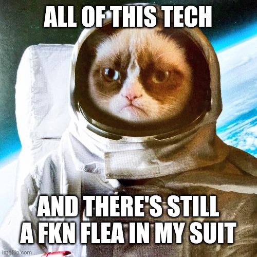 Grumpy Interstellar Astronaut | ALL OF THIS TECH; AND THERE'S STILL A FKN FLEA IN MY SUIT | image tagged in grumpy interstellar astronaut | made w/ Imgflip meme maker