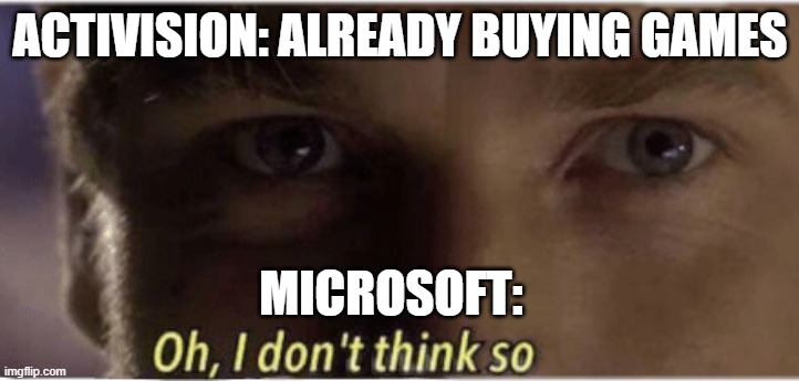 funni microsoft | ACTIVISION: ALREADY BUYING GAMES; MICROSOFT: | image tagged in oh i don't think so | made w/ Imgflip meme maker