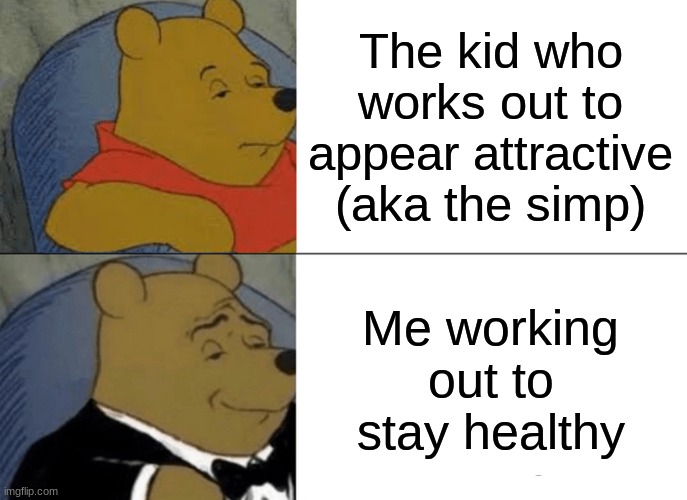 Tuxedo Winnie The Pooh Meme | The kid who works out to appear attractive (aka the simp); Me working out to stay healthy | image tagged in memes,tuxedo winnie the pooh | made w/ Imgflip meme maker