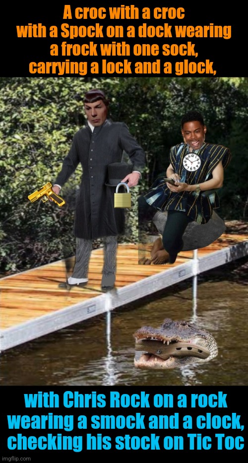 Croc Spock Rock | A croc with a croc with a Spock on a dock wearing a frock with one sock, carrying a lock and a glock, with Chris Rock on a rock wearing a smock and a clock, checking his stock on Tic Toc | image tagged in crocs,spock,chris rock,rhymes,stupid memes | made w/ Imgflip meme maker
