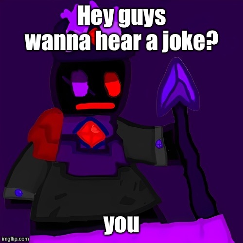 HAHAHAHAHHAHAHAHAHA | Hey guys wanna hear a joke? you | image tagged in funni man the lord of the endless void | made w/ Imgflip meme maker