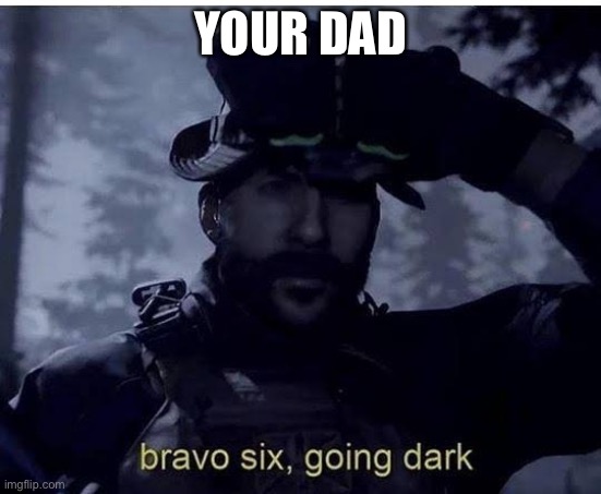 When Dad Jokes go dark | YOUR DAD | image tagged in bravo six going dark | made w/ Imgflip meme maker