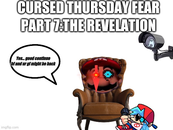 CURSED THURSDAY FEAR 7 | CURSED THURSDAY FEAR; PART 7:THE REVELATION; Yes... good continue bf and ur gf might be back | image tagged in blank white template,among us,friday night funkin,sad | made w/ Imgflip meme maker