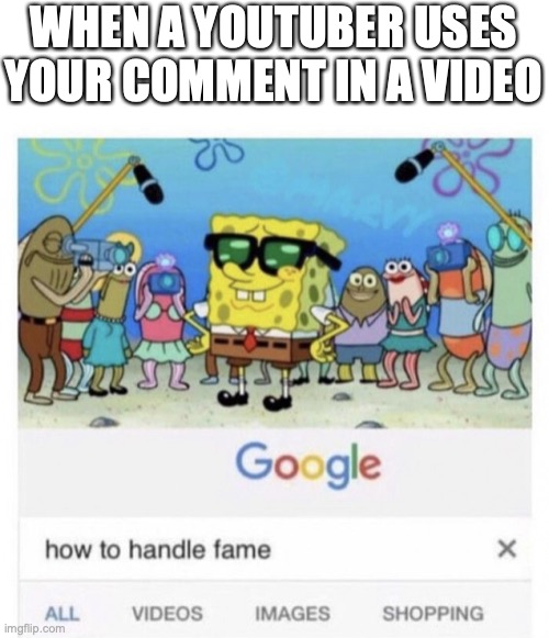 idk! | WHEN A YOUTUBER USES YOUR COMMENT IN A VIDEO | image tagged in how to handle fame,funny,memes,fun,youtube,will smith punching chris rock | made w/ Imgflip meme maker