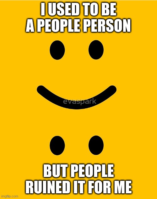 IDK | I USED TO BE A PEOPLE PERSON; BUT PEOPLE RUINED IT FOR ME | image tagged in idk | made w/ Imgflip meme maker