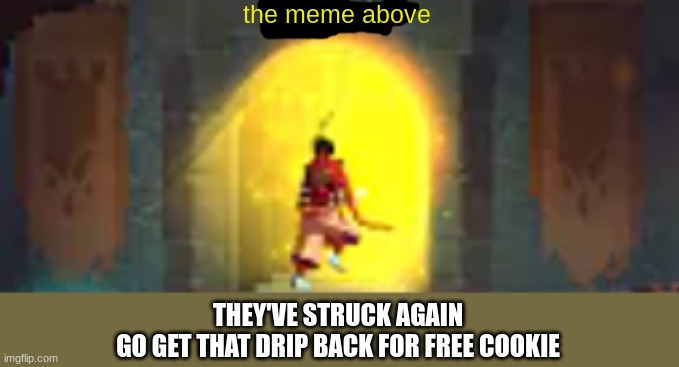 the meme above; THEY'VE STRUCK AGAIN
GO GET THAT DRIP BACK FOR FREE COOKIE | image tagged in oaoa | made w/ Imgflip meme maker