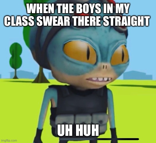 Yeah alien | WHEN THE BOYS IN MY CLASS SWEAR THERE STRAIGHT; UH HUH | image tagged in sure | made w/ Imgflip meme maker