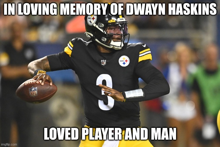 He Will Be Missed |  IN LOVING MEMORY OF DWAYN HASKINS; LOVED PLAYER AND MAN | image tagged in pittsburgh steelers,nfl | made w/ Imgflip meme maker