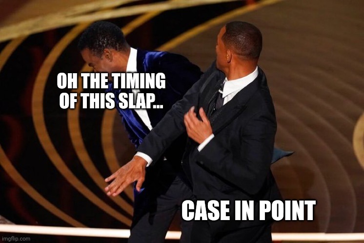 Will Smith Slap | OH THE TIMING OF THIS SLAP... CASE IN POINT | image tagged in will smith slap | made w/ Imgflip meme maker