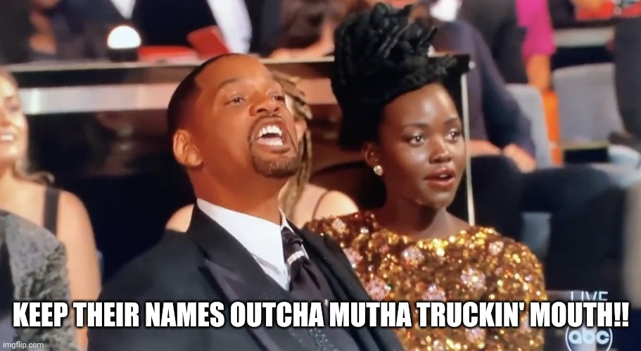 KEEP THEIR NAMES OUTCHA MUTHA TRUCKIN' MOUTH!! | made w/ Imgflip meme maker