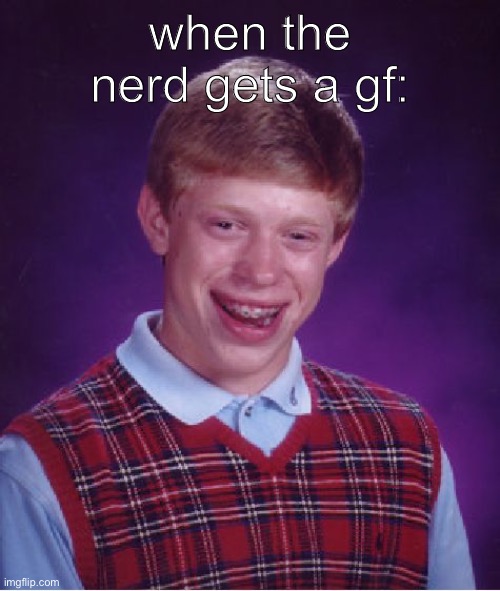 when the nErD gets a gIrLfRiEnD | when the nerd gets a gf: | image tagged in memes,bad luck brian | made w/ Imgflip meme maker