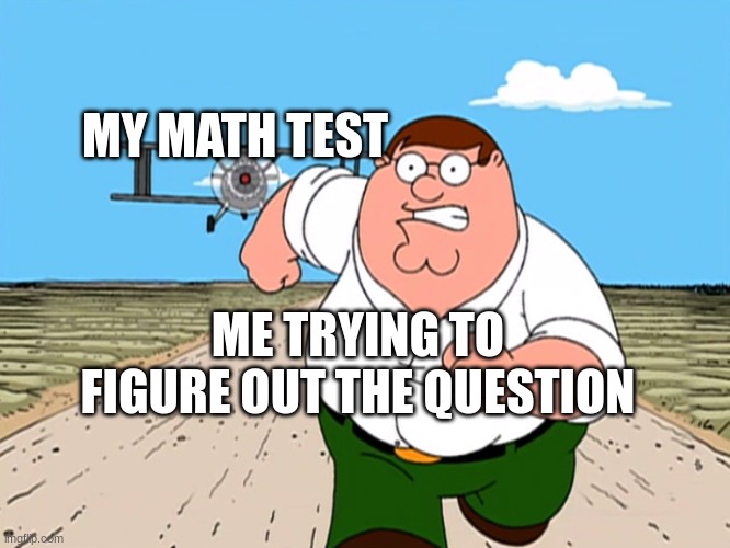 Really hard question | MY MATH TEST; ME TRYING TO FIGURE OUT THE QUESTION | image tagged in peter griffin running away | made w/ Imgflip meme maker