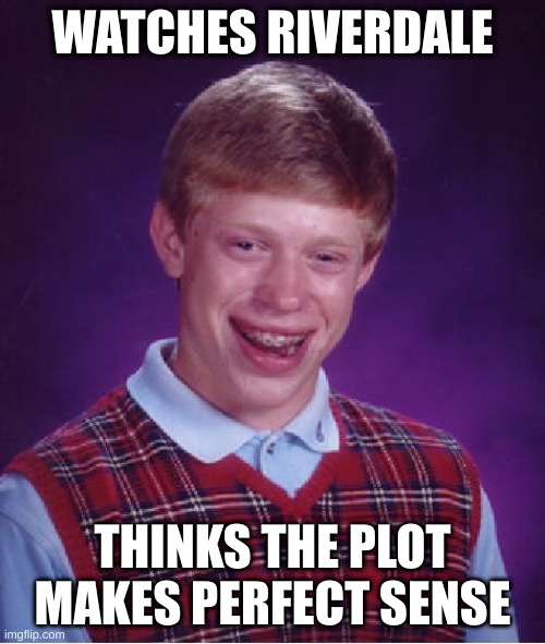Bad Luck Brian Meme | WATCHES RIVERDALE; THINKS THE PLOT MAKES PERFECT SENSE | image tagged in memes,bad luck brian | made w/ Imgflip meme maker
