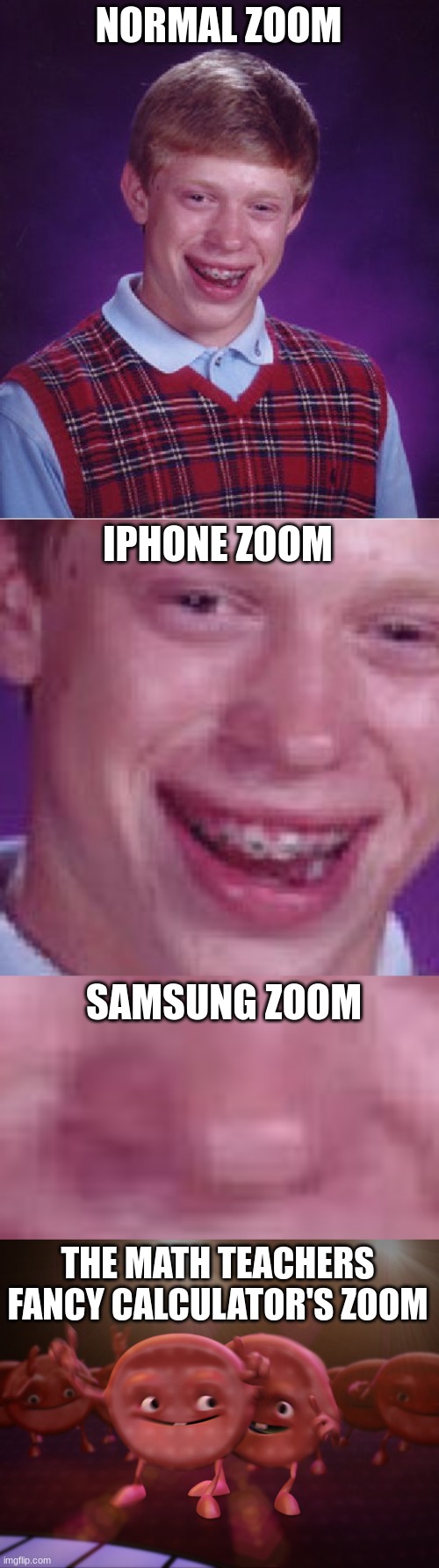 factttttttttttttssssssssssssssssssss | NORMAL ZOOM; IPHONE ZOOM; SAMSUNG ZOOM; THE MATH TEACHERS FANCY CALCULATOR'S ZOOM | image tagged in memes,bad luck brian,gifs,very funny,funny,meme | made w/ Imgflip meme maker