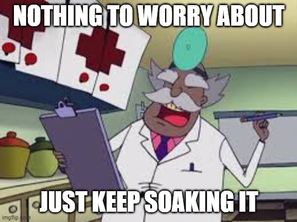 Dr. Vindaloo | NOTHING TO WORRY ABOUT; JUST KEEP SOAKING IT | image tagged in courage the cowardly dog,doctor | made w/ Imgflip meme maker