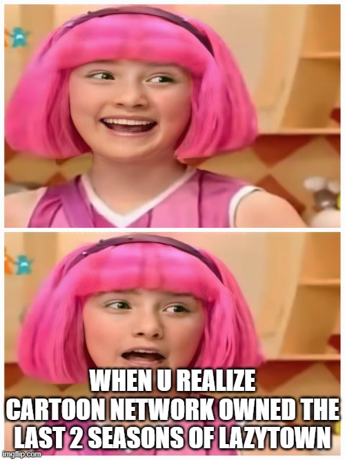 I thought it was Turner | WHEN U REALIZE CARTOON NETWORK OWNED THE LAST 2 SEASONS OF LAZYTOWN | image tagged in stephanie realizes,cartoon network | made w/ Imgflip meme maker