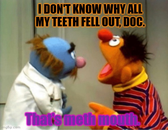 Ernie found out, too late, that Hunter had NOT sent him parmesan cheese... | I DON'T KNOW WHY ALL MY TEETH FELL OUT, DOC. That's meth mouth. | image tagged in parmesan cheese,smoking,meth,is bad for you,drugs are bad,sesame street | made w/ Imgflip meme maker