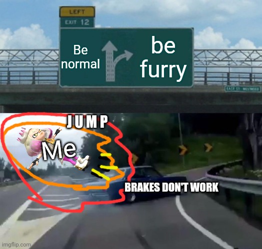 Left Exit 12 Off Ramp Meme | Be normal be furry Me BRAKES DON'T WORK J U M P | image tagged in memes,left exit 12 off ramp | made w/ Imgflip meme maker