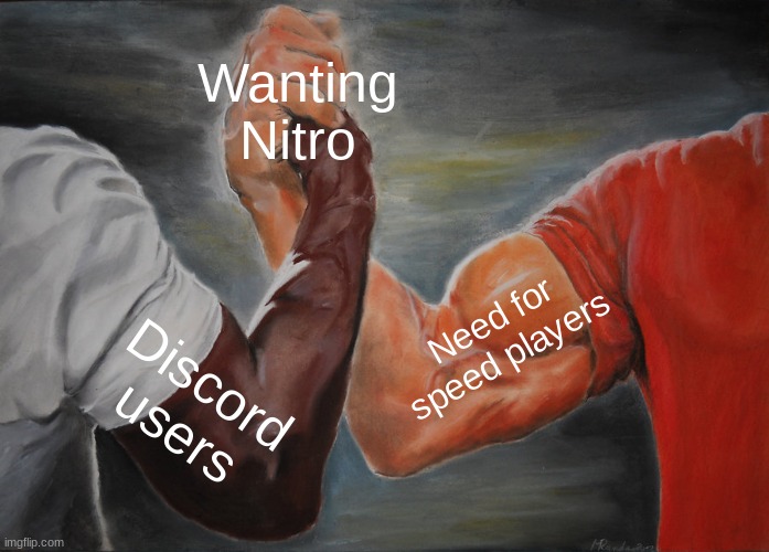 Don't lie, we all want nitro. | Wanting Nitro; Need for speed players; Discord users | image tagged in memes,epic handshake | made w/ Imgflip meme maker