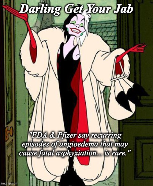Darling Get Your Jab | Darling Get Your Jab; "FDA & Pfizer say recurring episodes of angioedema that may cause fatal asphyxiation... is rare." | image tagged in cruella | made w/ Imgflip meme maker