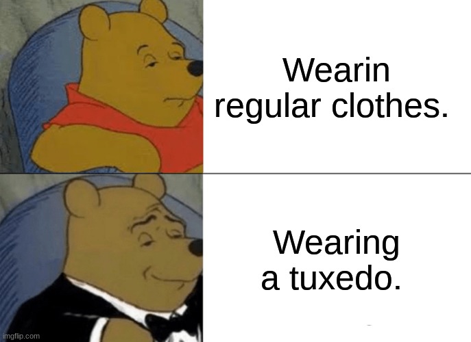 Tuxedo Winnie The Pooh | Wearin regular clothes. Wearing a tuxedo. | image tagged in memes,tuxedo winnie the pooh | made w/ Imgflip meme maker