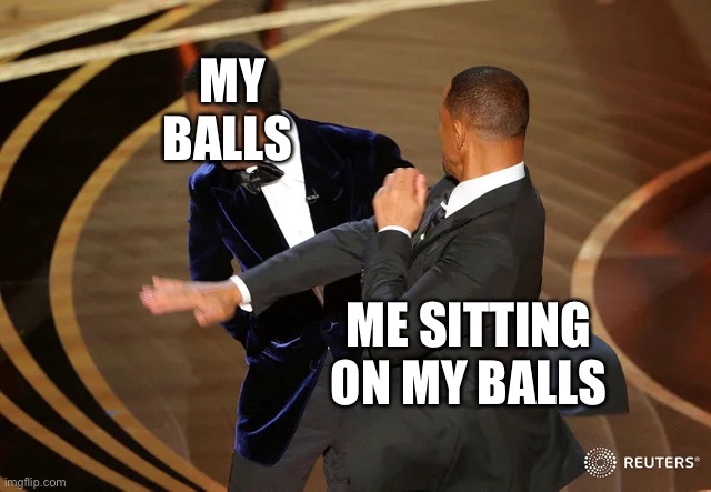 Man sits on own balls | MY BALLS; ME SITTING ON MY BALLS | image tagged in will smith punching chris rock | made w/ Imgflip meme maker