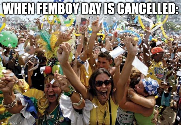 Ebik moment | WHEN FEMBOY DAY IS CANCELLED: | image tagged in celebrate | made w/ Imgflip meme maker